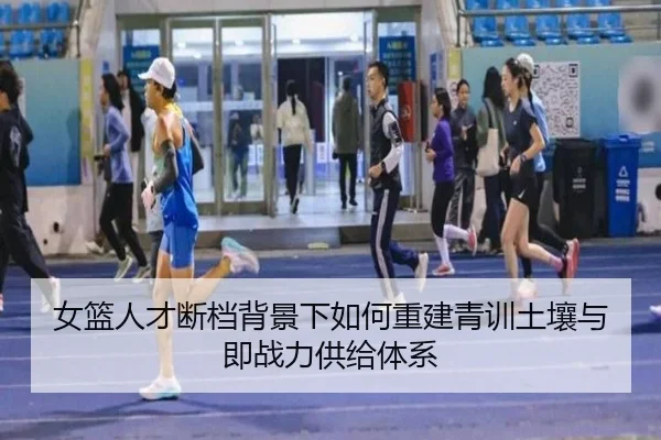 女篮人才断档背景下如何重建青训土壤与即战力供给体系